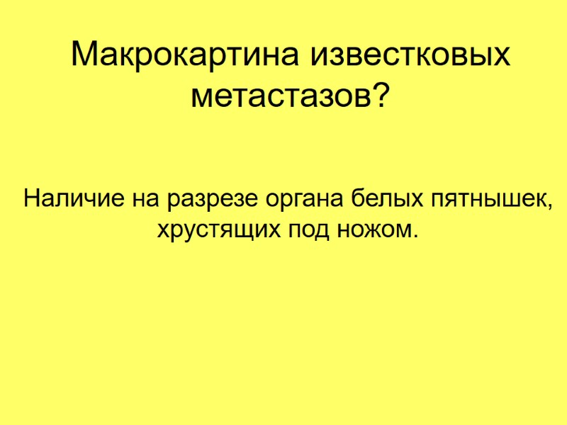Макрокартина известковых метастазов? Наличие на разрезе органа белых пятнышек, хрустящих под ножом.